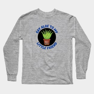 Say Aloe To My Little Friend | Gardener Pun Long Sleeve T-Shirt